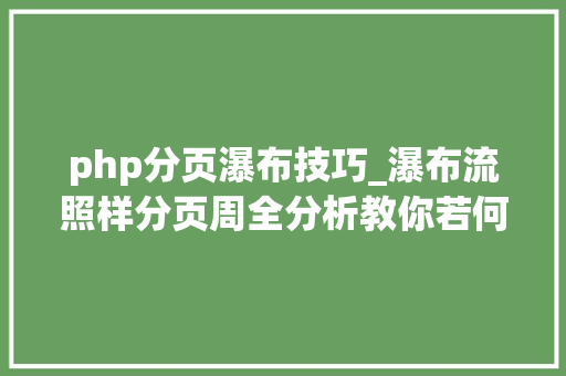 php分页瀑布技巧_瀑布流照样分页周全分析教你若何选择