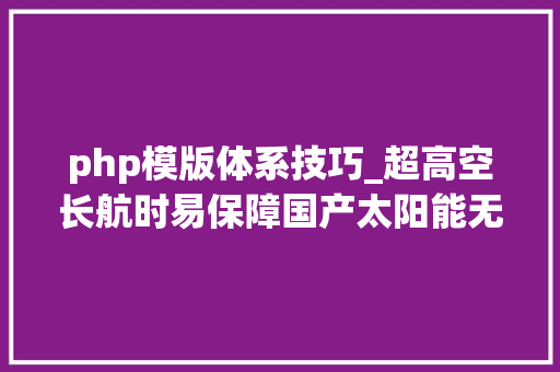 php模版体系技巧_超高空长航时易保障国产太阳能无人机技能跻身国际前列