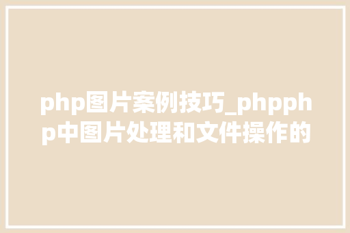 php图片案例技巧_phpphp中图片处理和文件操作的方法小结附代码