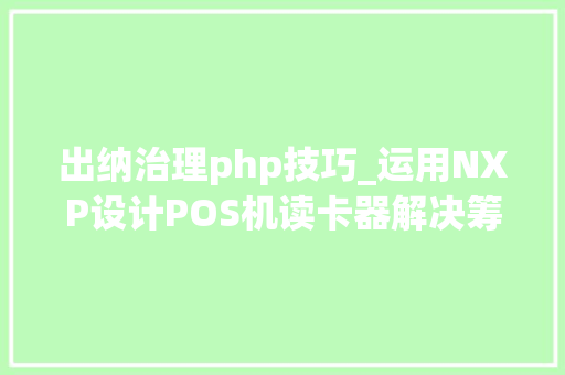 出纳治理php技巧_运用NXP设计POS机读卡器解决筹划