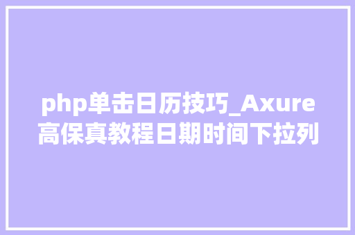 php单击日历技巧_Axure高保真教程日期时间下拉列表