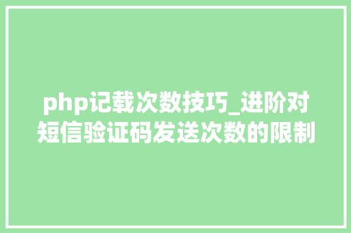 php记载次数技巧_进阶对短信验证码发送次数的限制你用PHP是若何实现的。
