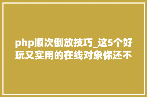 php顺次倒放技巧_这5个好玩又实用的在线对象你还不收藏吗