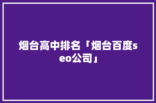 烟台高中排名「烟台百度seo公司」