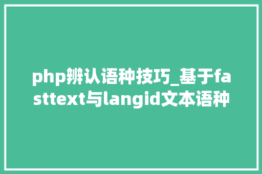 php辨认语种技巧_基于fasttext与langid文本语种识别的python代码实现