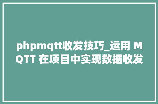 phpmqtt收发技巧_运用 MQTT 在项目中实现数据收发