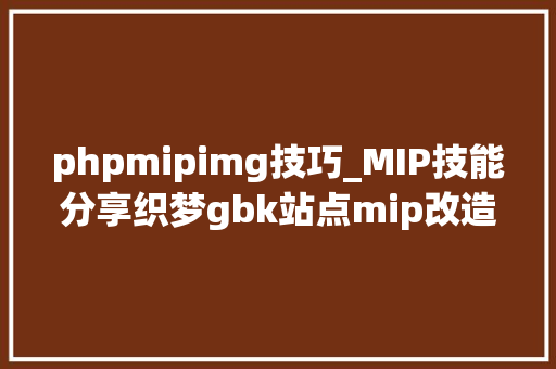 phpmipimg技巧_MIP技能分享织梦gbk站点mip改造筹划