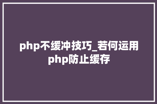 php不缓冲技巧_若何运用php防止缓存