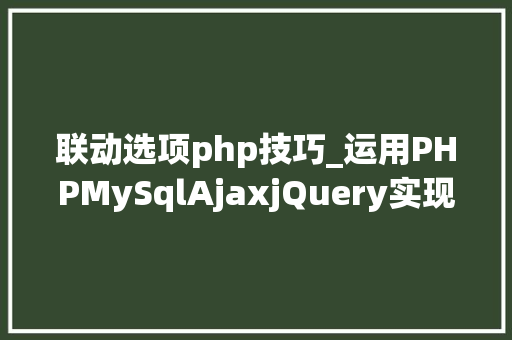 联动选项php技巧_运用PHPMySqlAjaxjQuery实现省市区三级联动功能