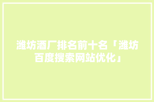 潍坊酒厂排名前十名「潍坊百度搜索网站优化」