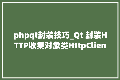 phpqt封装技巧_Qt 封装HTTP收集对象类HttpClient