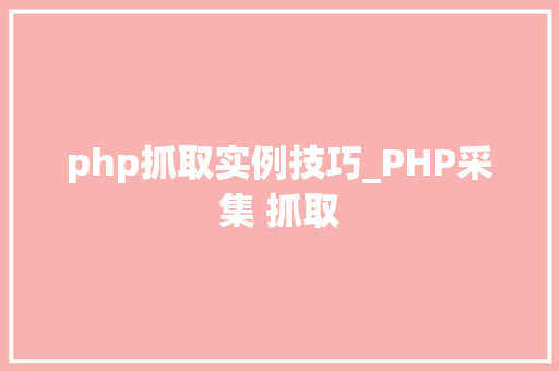 php抓取实例技巧_PHP采集 抓取