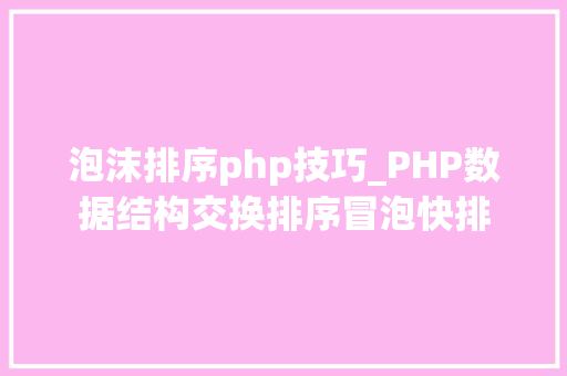 泡沫排序php技巧_PHP数据结构交换排序冒泡快排