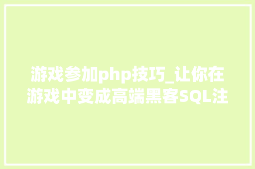 游戏参加php技巧_让你在游戏中变成高端黑客SQL注入进击全教程系列开始游戏