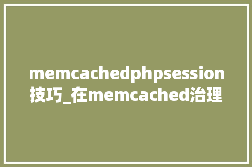 memcachedphpsession技巧_在memcached治理php的session