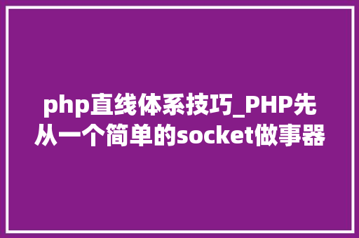 php直线体系技巧_PHP先从一个简单的socket做事器开始