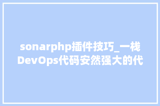sonarphp插件技巧_一栈DevOps代码安然强大的代码安然审计对象SonarQube