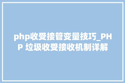 php收受接管变量技巧_PHP 垃圾收受接收机制详解