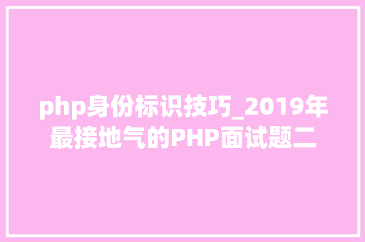 php身份标识技巧_2019年最接地气的PHP面试题二