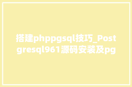 搭建phppgsql技巧_Postgresql961源码安装及pg_hba设备