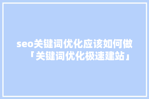 seo关键词优化应该如何做「关键词优化极速建站」