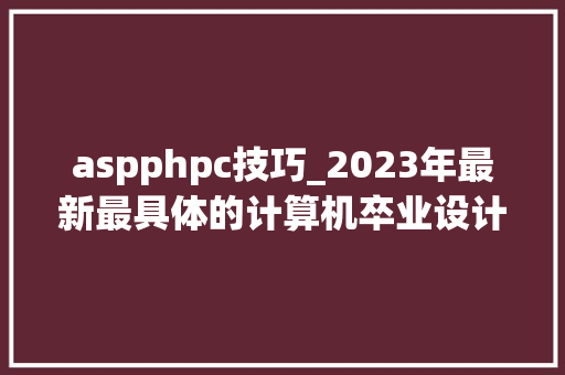aspphpc技巧_2023年最新最具体的计算机卒业设计选题卒业论文题目