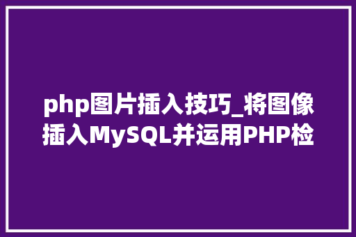 php图片插入技巧_将图像插入MySQL并运用PHP检索图像