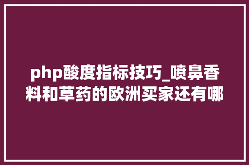 php酸度指标技巧_喷鼻香料和草药的欧洲买家还有哪些额外要求和认证