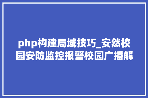 php构建局域技巧_安然校园安防监控报警校园广播解决筹划