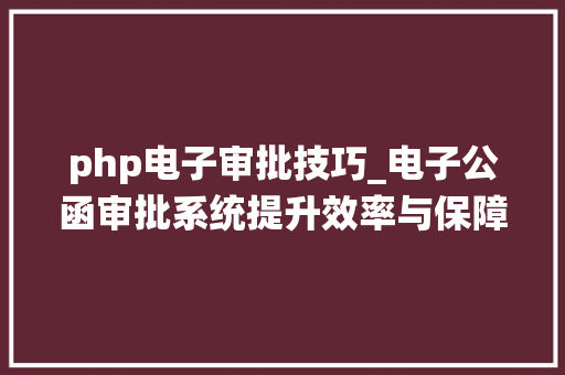 php电子审批技巧_电子公函审批系统提升效率与保障安然的利器 php电子审批技巧_电子公函审批系统提升效率与保障安然的利器