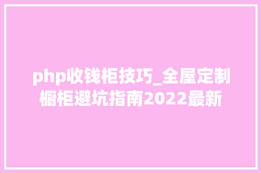 php收钱柜技巧_全屋定制橱柜避坑指南2022最新