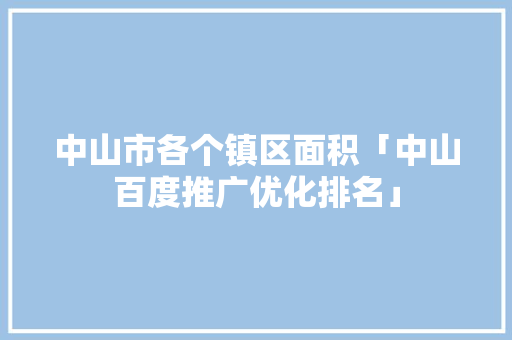 中山市各个镇区面积「中山百度推广优化排名」