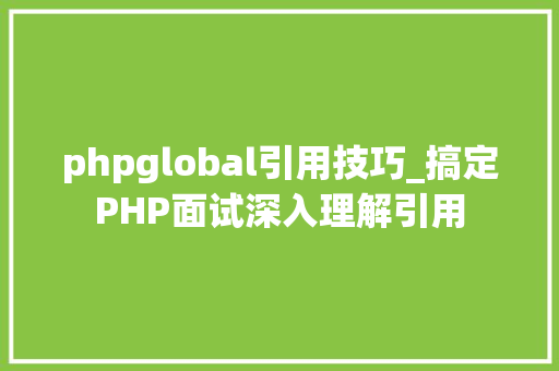 phpglobal引用技巧_搞定PHP面试深入理解引用