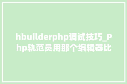 hbuilderphp调试技巧_Php轨范员用那个编辑器比较好