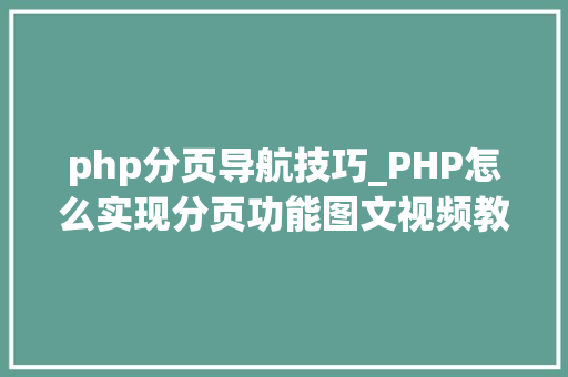 php分页导航技巧_PHP怎么实现分页功能图文视频教程