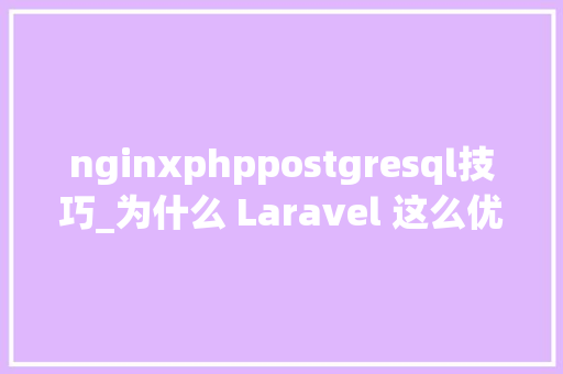 nginxphppostgresql技巧_为什么 Laravel 这么优秀