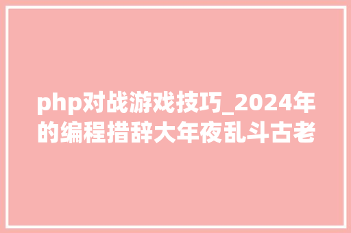 php对战游戏技巧_2024年的编程措辞大年夜乱斗古老与新潮的对决你还在用PHP吗