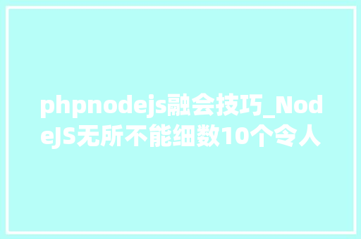 phpnodejs融会技巧_NodeJS无所不能细数10个令人惊异的NodeJS开源项目