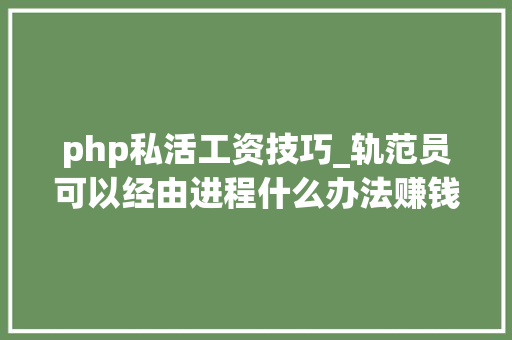 php私活工资技巧_轨范员可以经由进程什么办法赚钱