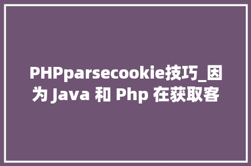 PHPparsecookie技巧_因为 Java 和 Php 在获取客户端 cookie 办法不合激发的 bug