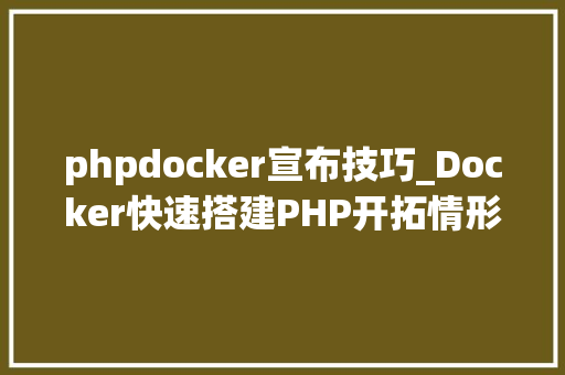 phpdocker宣布技巧_Docker快速搭建PHP开拓情形具体教程