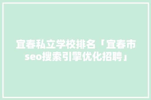 宜春私立学校排名「宜春市seo搜索引擎优化招聘」