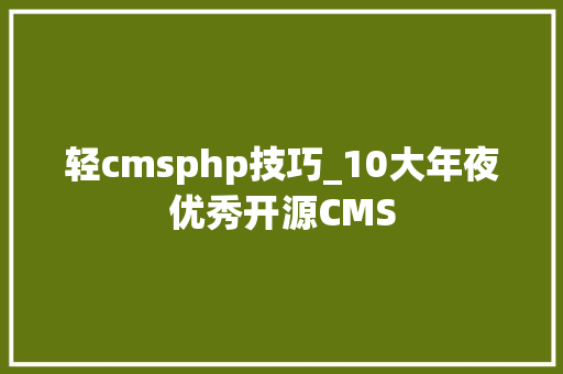 轻cmsphp技巧_10大年夜优秀开源CMS
