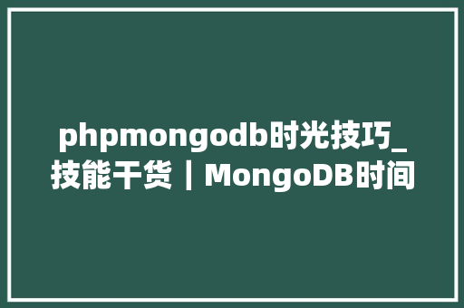 phpmongodb时光技巧_技能干货｜MongoDB时间序列集合