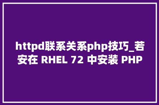 httpd联系关系php技巧_若安在 RHEL 72 中安装 PHP 56 和 Apache
