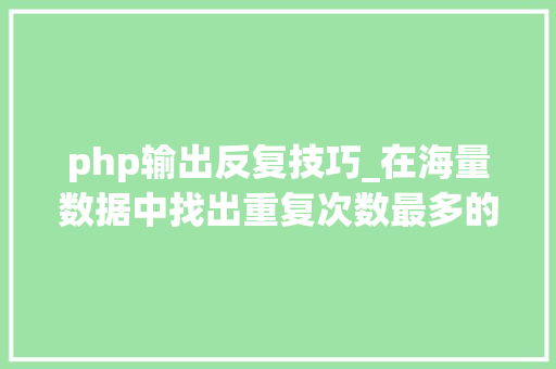 php输出反复技巧_在海量数据中找出重复次数最多的一个值