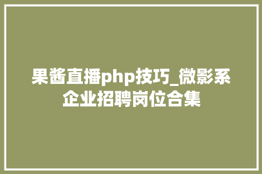 果酱直播php技巧_微影系企业招聘岗位合集