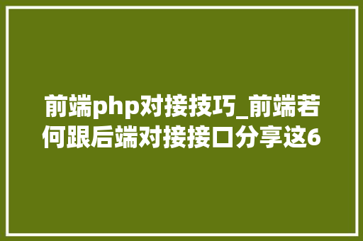 前端php对接技巧_前端若何跟后端对接接口分享这6种办法