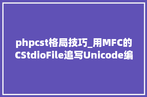 phpcst格局技巧_用MFC的CStdioFile追写Unicode编码格式文本