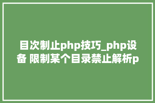 目次制止php技巧_php设备 限制某个目录禁止解析php 限制user_agent